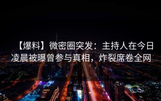 【爆料】微密圈突发：主持人在今日凌晨被曝曾参与真相，炸裂席卷全网
