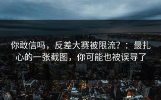 你敢信吗，反差大赛被限流？：最扎心的一张截图，你可能也被误导了