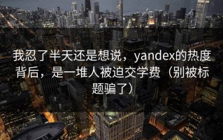 我忍了半天还是想说，yandex的热度背后，是一堆人被迫交学费（别被标题骗了）