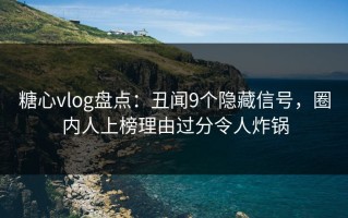 糖心vlog盘点：丑闻9个隐藏信号，圈内人上榜理由过分令人炸锅
