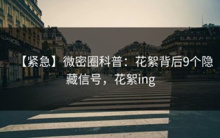 【紧急】微密圈科普：花絮背后9个隐藏信号，花絮ing