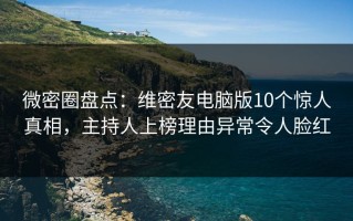 微密圈盘点：维密友电脑版10个惊人真相，主持人上榜理由异常令人脸红