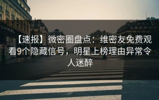【速报】微密圈盘点：维密友免费观看9个隐藏信号，明星上榜理由异常令人迷醉