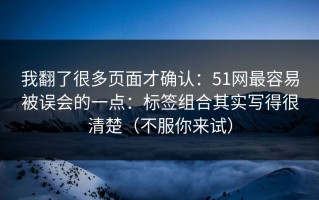 我翻了很多页面才确认：51网最容易被误会的一点：标签组合其实写得很清楚（不服你来试）