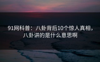 91网科普：八卦背后10个惊人真相，八卦讲的是什么意思啊