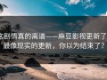 这剧情真的离谱——麻豆影视更新了｜最像现实的更新，你以为结束了？
