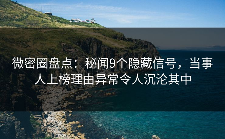 微密圈盘点：秘闻9个隐藏信号，当事人上榜理由异常令人沉沦其中-第1张图片-麻豆传媒用户中心