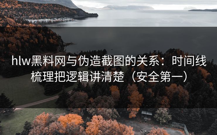 hlw黑料网与伪造截图的关系:时间线梳理把逻辑讲清楚(安全第一) hlw黑料网与伪造截图的关系:时间线梳理把逻辑讲清楚(安全第一)