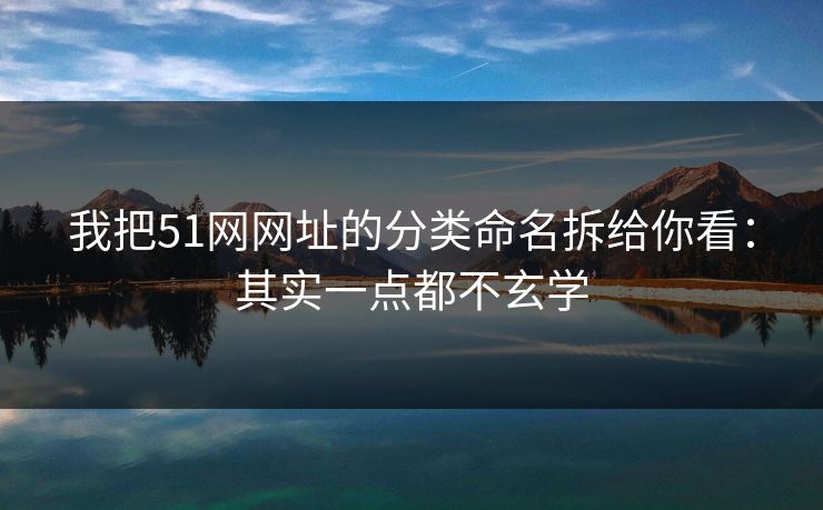 我把51网网址的分类命名拆给你看:其实一点都不玄学 我把51网网址的分类命名拆给你看:其实一点都不玄学