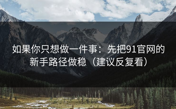 如果你只想做一件事:先把91官网的新手路径做稳(建议反复看) 如果你只想做一件事:先把91官网的新手路径做稳(建议反复看)