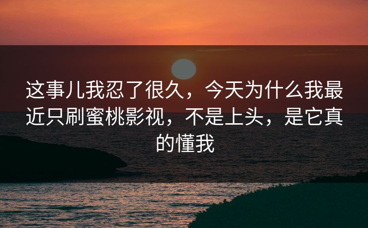 这事儿我忍了很久,今天为什么我最近只刷蜜桃影视,不是上头,是它真的懂我-第1张图片-麻豆传媒用户中心 这事儿我忍了很久,今天为什么我最近只刷蜜桃影视,不是上头,是它真的懂我-第1张图片-麻豆传媒用户中心