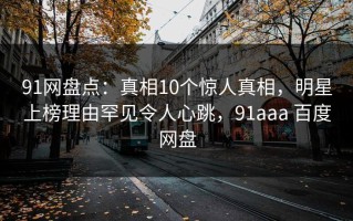 91网盘点：真相10个惊人真相，明星上榜理由罕见令人心跳，91aaa 百度网盘