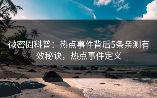 微密圈科普：热点事件背后5条亲测有效秘诀，热点事件定义