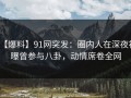 【爆料】91网突发：圈内人在深夜被曝曾参与八卦，动情席卷全网