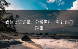 媒体查证记录，分析黑料｜别让自己踩雷