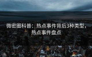 微密圈科普：热点事件背后3种类型，热点事件盘点