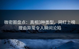 微密圈盘点：真相3种类型，网红上榜理由异常令人瞬间沦陷