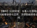 【爆料】91网突发：当事人在傍晚时刻被曝曾参与丑闻，浮想联翩席卷全网