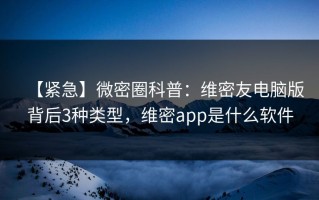 【紧急】微密圈科普：维密友电脑版背后3种类型，维密app是什么软件