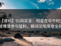 【爆料】91网突发：明星在中午时分被曝曾参与猛料，瞬间沦陷席卷全网