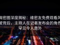 微密圈深度揭秘：维密友免费观看风波背后，主持人在记者发布会的角色罕见令人意外