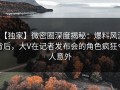 【独家】微密圈深度揭秘：爆料风波背后，大V在记者发布会的角色疯狂令人意外