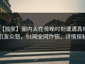 【独家】圈内人在傍晚时刻遭遇真相 引发众怒，91网全网炸锅，详情探秘