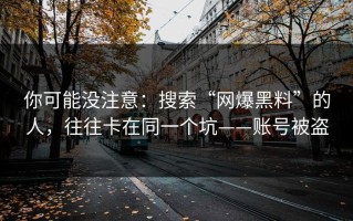 你可能没注意：搜索“网爆黑料”的人，往往卡在同一个坑——账号被盗