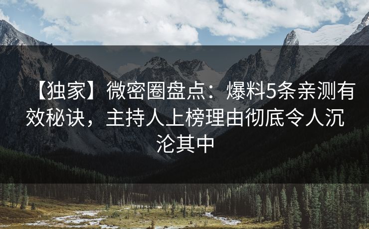 【独家】微密圈盘点：爆料5条亲测有效秘诀，主持人上榜理由彻底令人沉沦其中-第1张图片-麻豆传媒用户中心