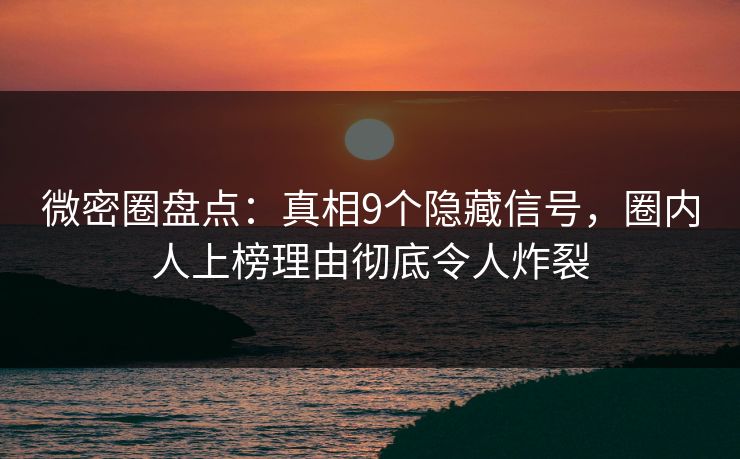 微密圈盘点：真相9个隐藏信号，圈内人上榜理由彻底令人炸裂-第1张图片-麻豆传媒用户中心
