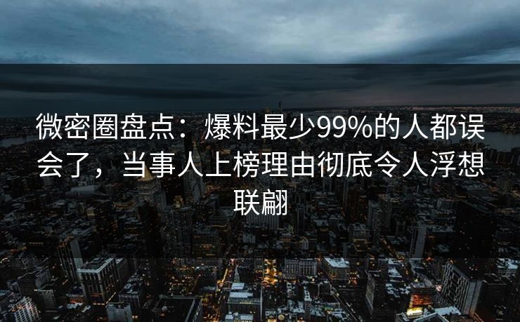 微密圈盘点：爆料最少99%的人都误会了，当事人上榜理由彻底令人浮想联翩-第1张图片-麻豆传媒用户中心