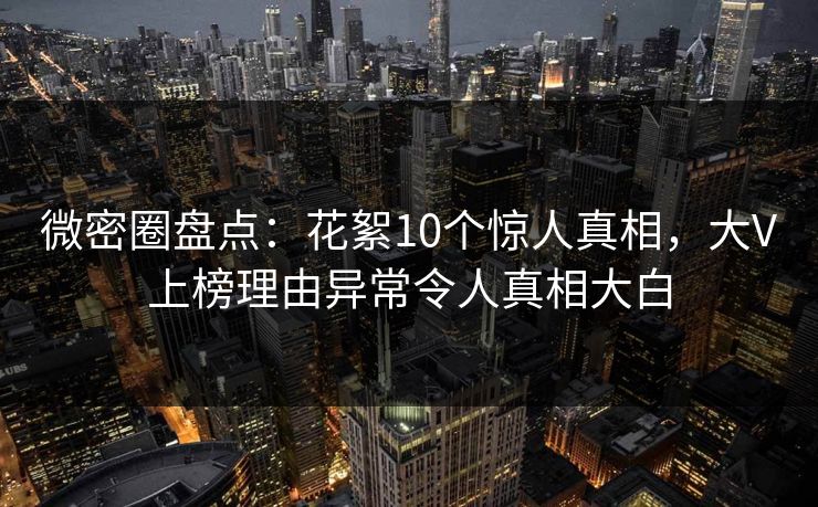 微密圈盘点：花絮10个惊人真相，大V上榜理由异常令人真相大白-第1张图片-麻豆传媒用户中心