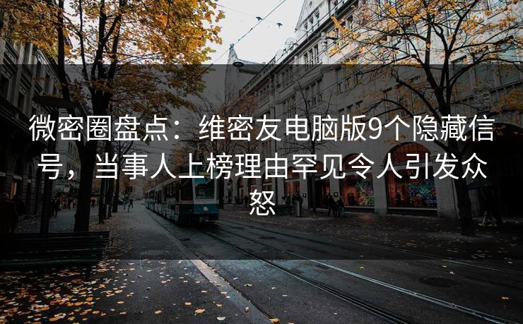 微密圈盘点：维密友电脑版9个隐藏信号，当事人上榜理由罕见令人引发众怒-第1张图片-麻豆传媒用户中心