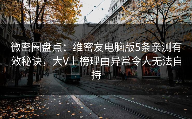 微密圈盘点：维密友电脑版5条亲测有效秘诀，大V上榜理由异常令人无法自持-第1张图片-麻豆传媒用户中心